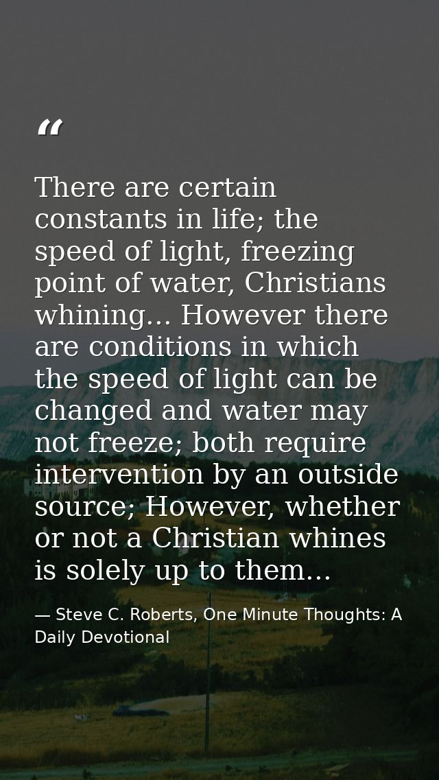 There are certain constants in life; the speed of light, freezing point of water, Christians whining... However there ar — Steve C. Roberts, One Minute Thoughts: A Daily Devotional