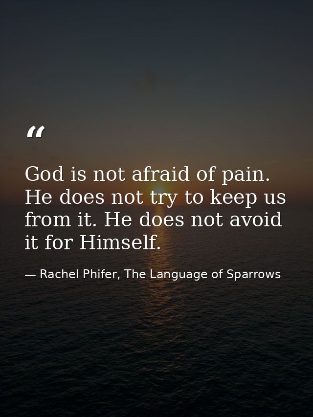 God is not afraid of pain. He does not try to keep us from it. He does not avoid it for Himself. — Rachel Phifer, The Language of Sparrows