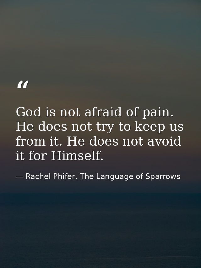 God is not afraid of pain. He does not try to keep us from it. He does not avoid it for Himself. — Rachel Phifer, The Language of Sparrows