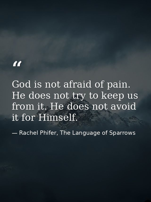 God is not afraid of pain. He does not try to keep us from it. He does not avoid it for Himself. — Rachel Phifer, The Language of Sparrows