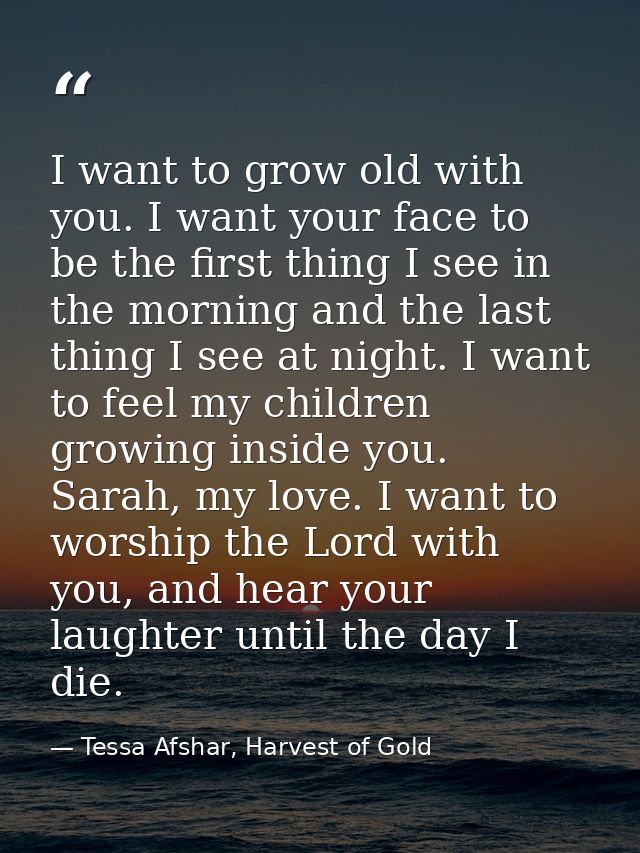 I want to grow old with you. I want your face to be the first thing I see in the morning and the last thing I see at nig — Tessa Afshar, Harvest of Gold