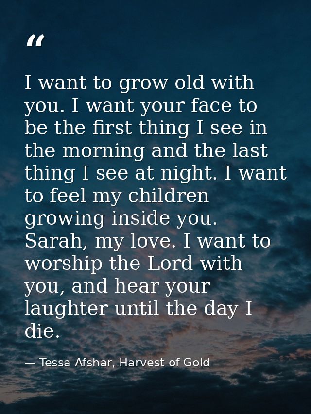 I want to grow old with you. I want your face to be the first thing I see in the morning and the last thing I see at nig — Tessa Afshar, Harvest of Gold