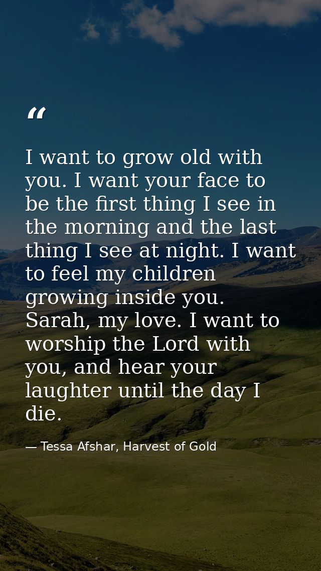 I want to grow old with you. I want your face to be the first thing I see in the morning and the last thing I see at nig — Tessa Afshar, Harvest of Gold
