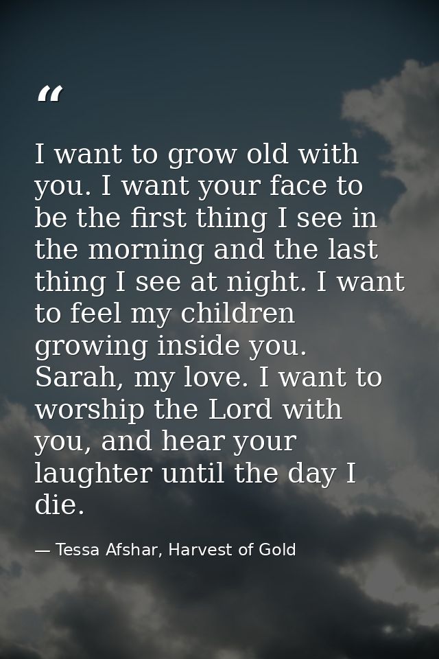 I want to grow old with you. I want your face to be the first thing I see in the morning and the last thing I see at nig — Tessa Afshar, Harvest of Gold