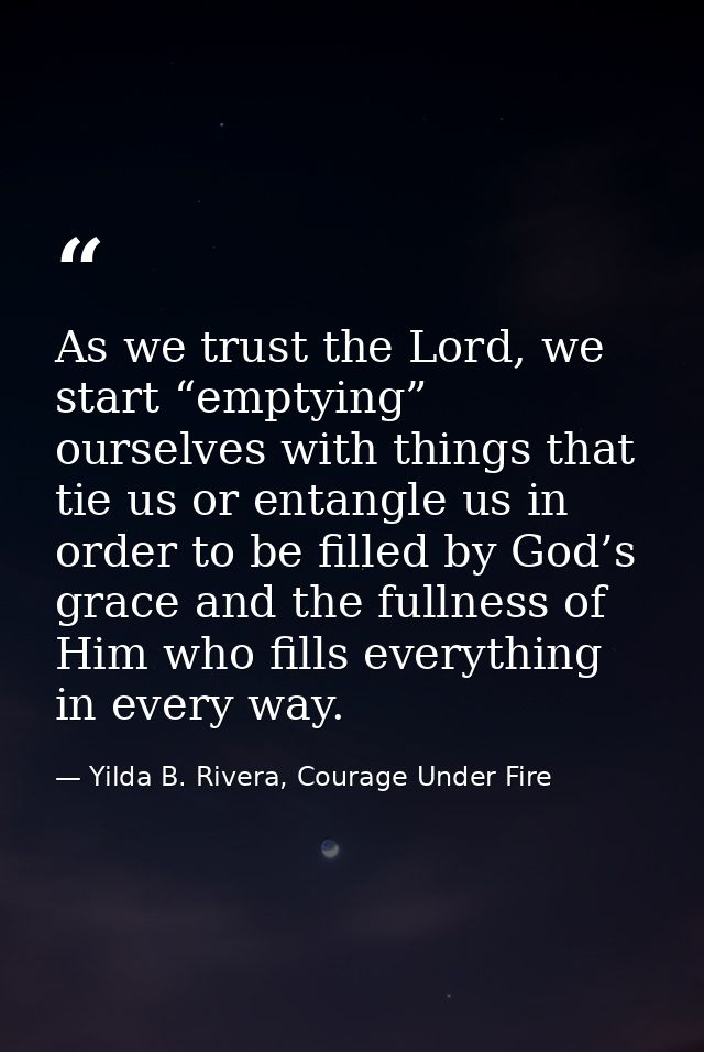 As we trust the Lord, we start “emptying” ourselves with things that tie us or entangle us in order to be filled by God’ — Yilda B. Rivera, Courage Under Fire