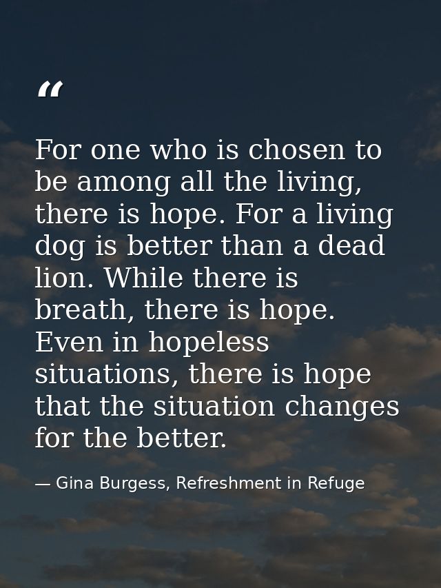 For one who is chosen to be among all the living, there is hope. For a living dog is better than a dead lion. While ther — Gina Burgess, Refreshment in Refuge