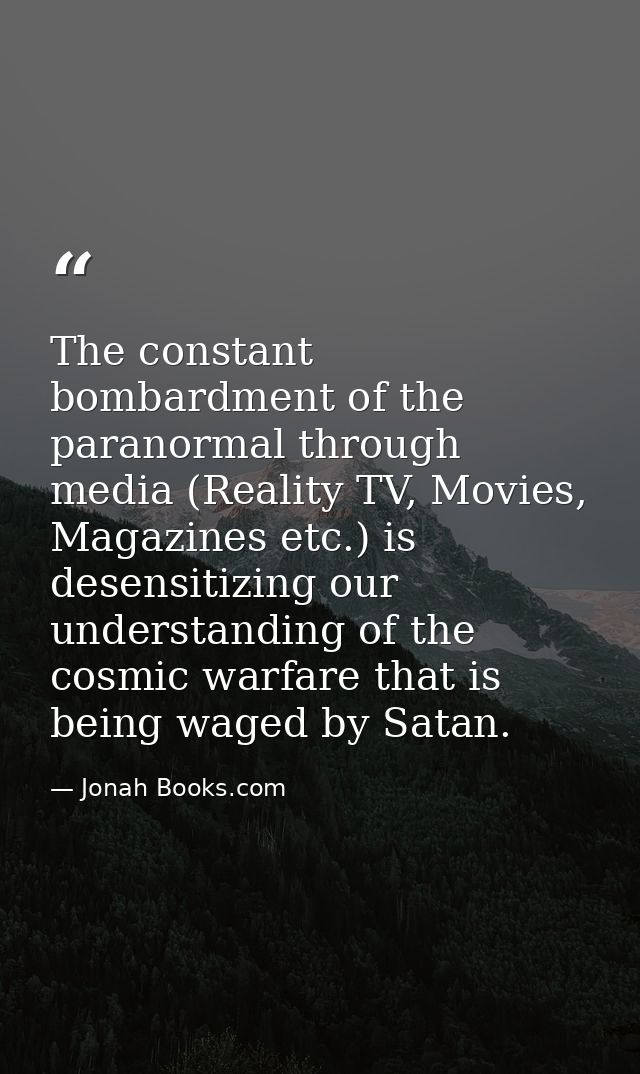 The constant bombardment of the paranormal through media (Reality TV, Movies, Magazines etc.) is desensitizing our under — Jonah Books.com