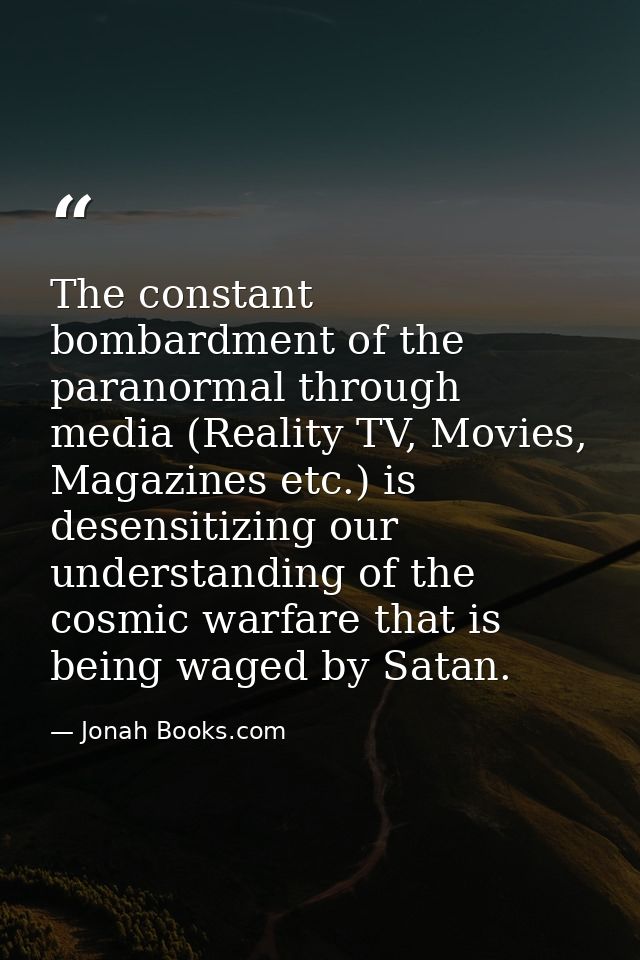 The constant bombardment of the paranormal through media (Reality TV, Movies, Magazines etc.) is desensitizing our under — Jonah Books.com