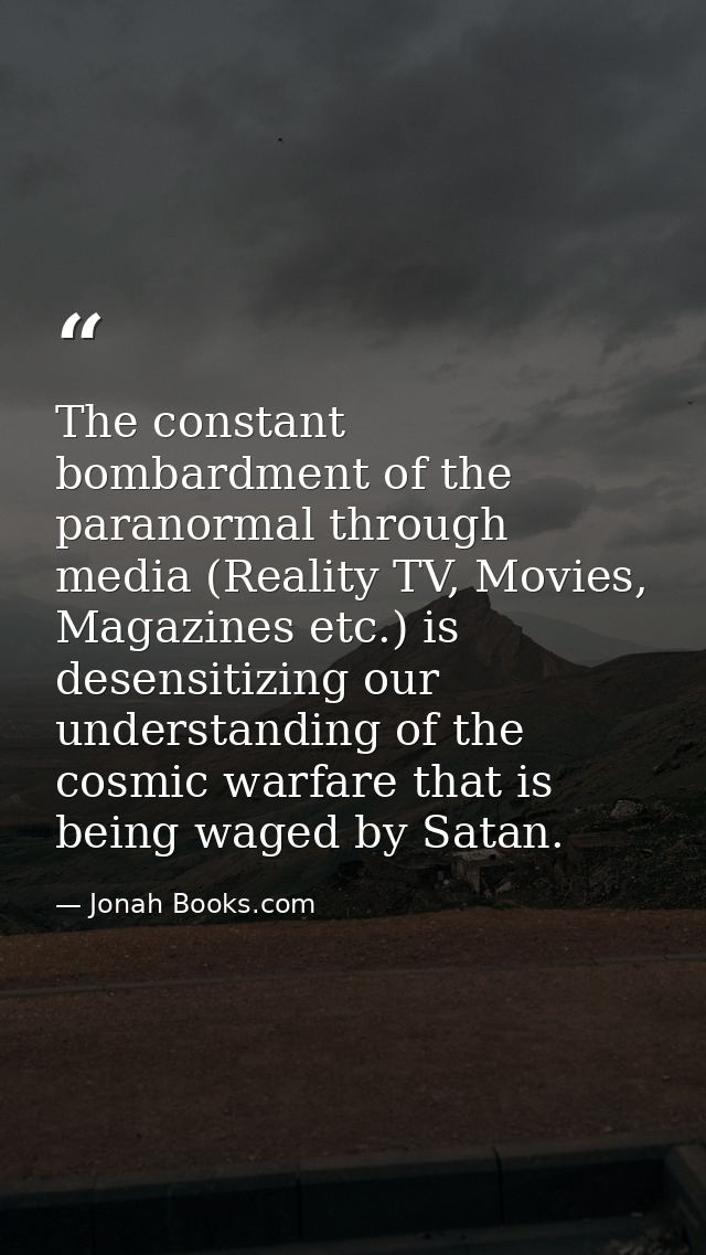 The constant bombardment of the paranormal through media (Reality TV, Movies, Magazines etc.) is desensitizing our under — Jonah Books.com
