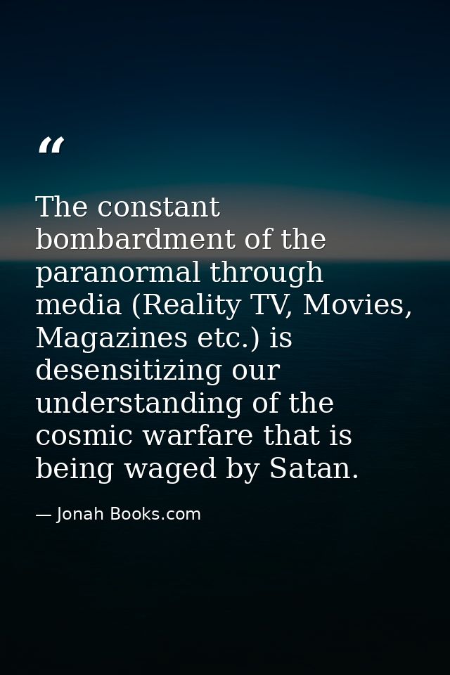 The constant bombardment of the paranormal through media (Reality TV, Movies, Magazines etc.) is desensitizing our under — Jonah Books.com
