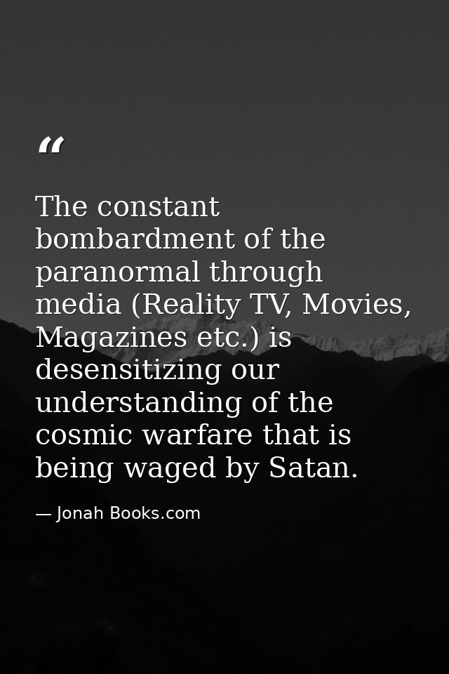 The constant bombardment of the paranormal through media (Reality TV, Movies, Magazines etc.) is desensitizing our under — Jonah Books.com