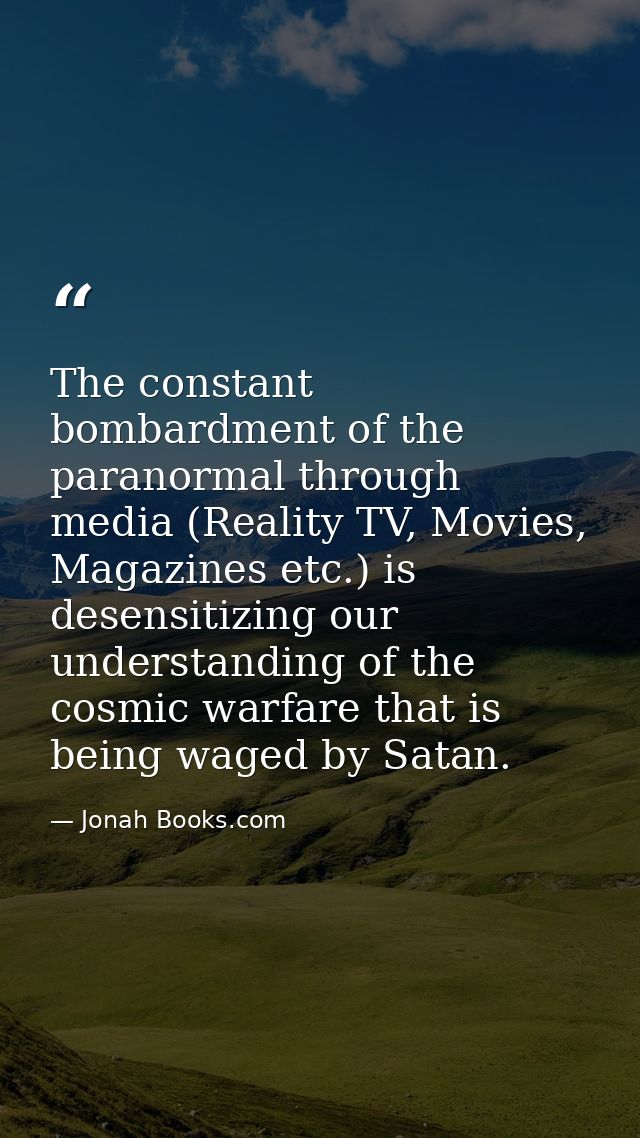 The constant bombardment of the paranormal through media (Reality TV, Movies, Magazines etc.) is desensitizing our under — Jonah Books.com