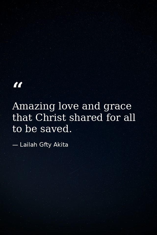 Amazing love and grace that Christ shared for all to be saved. — Lailah Gfty Akita