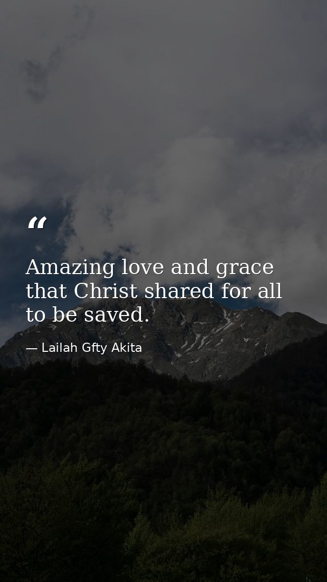 Amazing love and grace that Christ shared for all to be saved. — Lailah Gfty Akita
