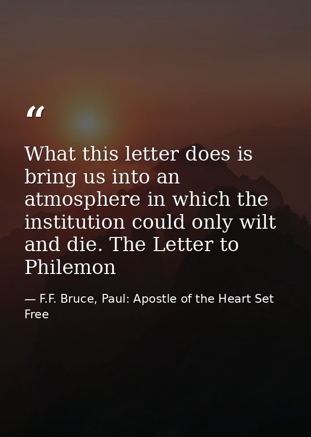 What this letter does is bring us into an atmosphere in which the institution could only wilt and die. The Letter to Phi — F.F. Bruce, Paul: Apostle of the Heart Set Free
