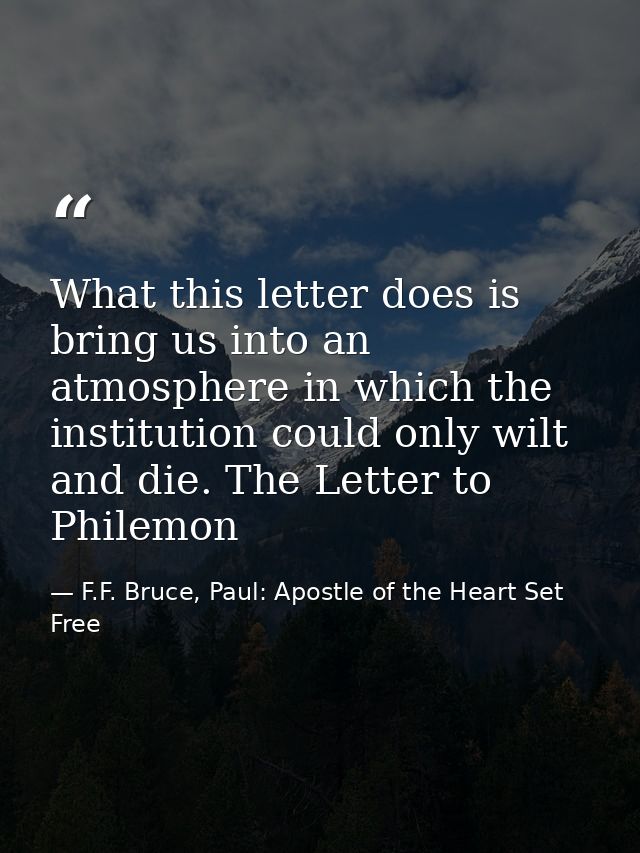 What this letter does is bring us into an atmosphere in which the institution could only wilt and die. The Letter to Phi — F.F. Bruce, Paul: Apostle of the Heart Set Free