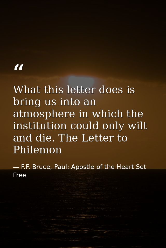 What this letter does is bring us into an atmosphere in which the institution could only wilt and die. The Letter to Phi — F.F. Bruce, Paul: Apostle of the Heart Set Free