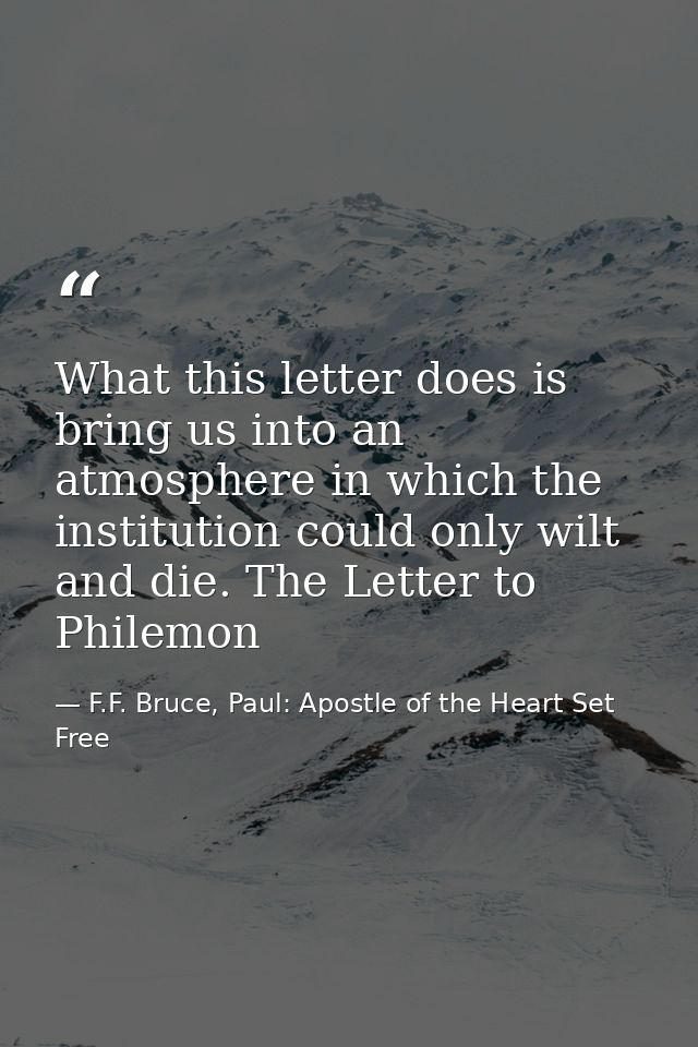 What this letter does is bring us into an atmosphere in which the institution could only wilt and die. The Letter to Phi — F.F. Bruce, Paul: Apostle of the Heart Set Free
