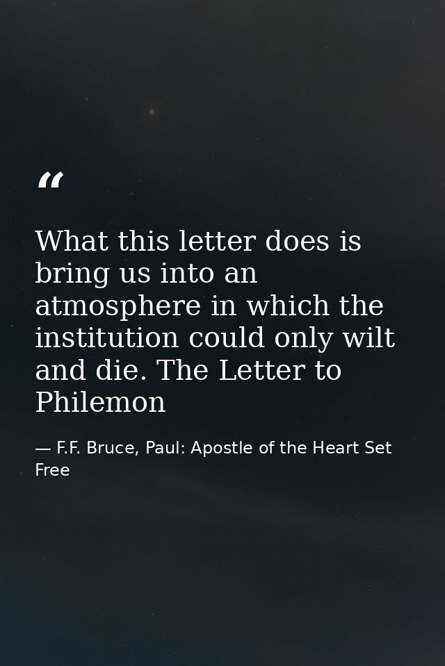 What this letter does is bring us into an atmosphere in which the institution could only wilt and die. The Letter to Phi — F.F. Bruce, Paul: Apostle of the Heart Set Free