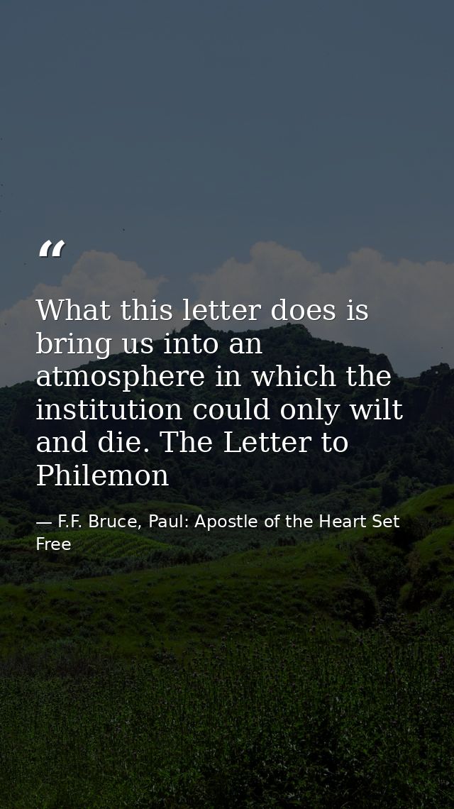 What this letter does is bring us into an atmosphere in which the institution could only wilt and die. The Letter to Phi — F.F. Bruce, Paul: Apostle of the Heart Set Free