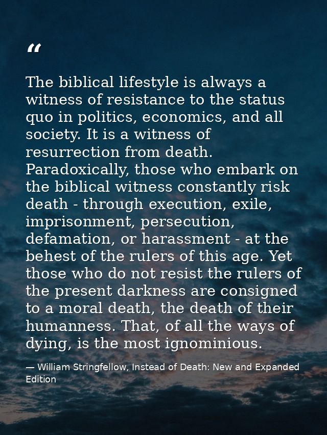 The biblical lifestyle is always a witness of resistance to the status quo in politics, economics, and all society. It i — William Stringfellow, Instead of Death: New and Expanded Edition