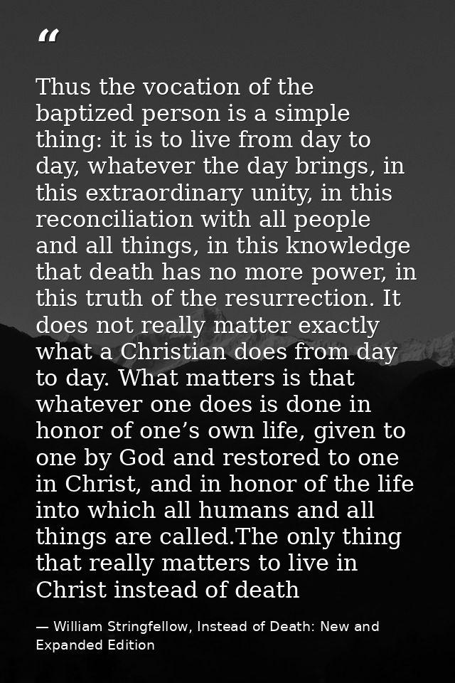 Thus the vocation of the baptized person is a simple thing: it is to live from day to day, whatever the day brings, in t — William Stringfellow, Instead of Death: New and Expanded Edition