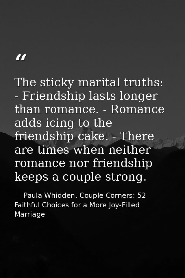 The sticky marital truths: - Friendship lasts longer than romance. - Romance adds icing to the friendship cake. - There  — Paula Whidden, Couple Corners: 52 Faithful Choices for a More Joy-Filled Marriage