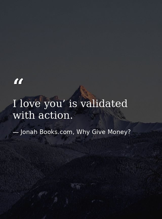 I love you’ is validated with action. — Jonah Books.com, Why Give Money?
