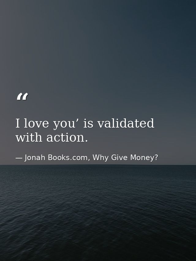 I love you’ is validated with action. — Jonah Books.com, Why Give Money?