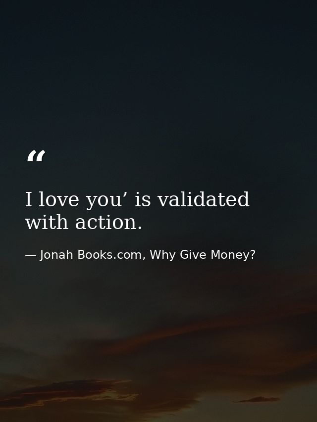 I love you’ is validated with action. — Jonah Books.com, Why Give Money?