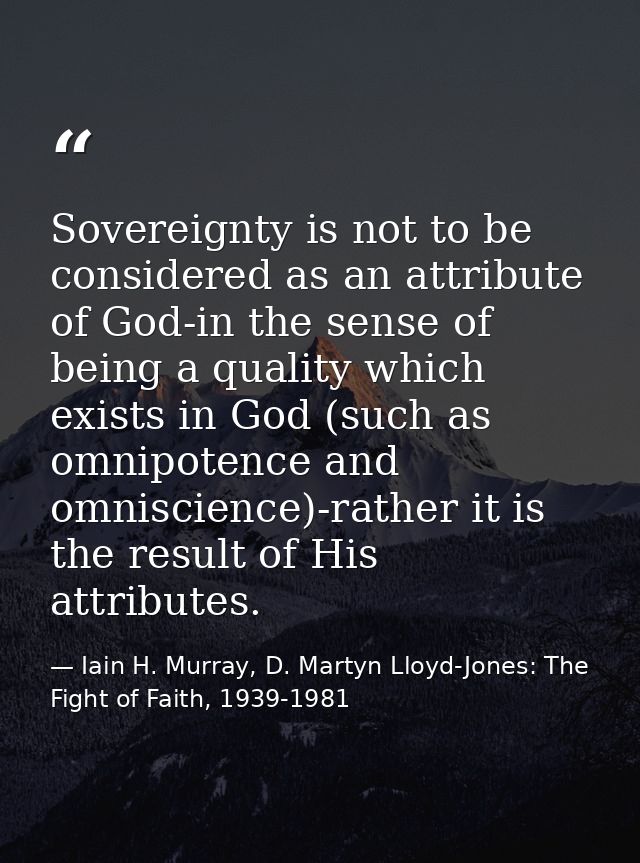 Sovereignty is not to be considered as an attribute of God-in the sense of being a quality which exists in God (such as  — Iain H. Murray, D. Martyn Lloyd-Jones: The Fight of Faith, 1939-1981