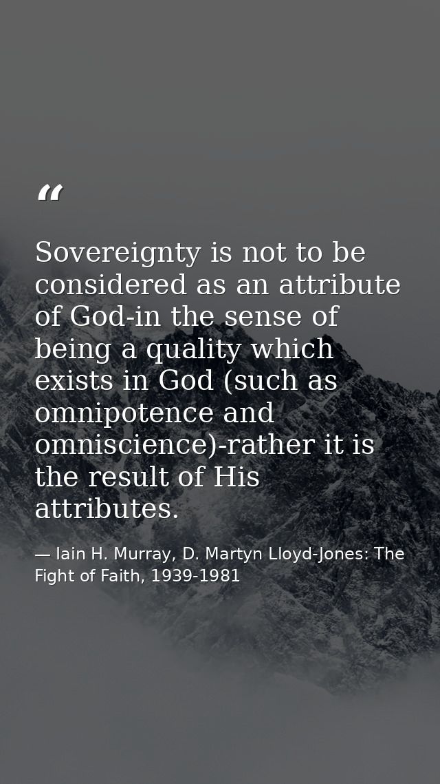 Sovereignty is not to be considered as an attribute of God-in the sense of being a quality which exists in God (such as  — Iain H. Murray, D. Martyn Lloyd-Jones: The Fight of Faith, 1939-1981