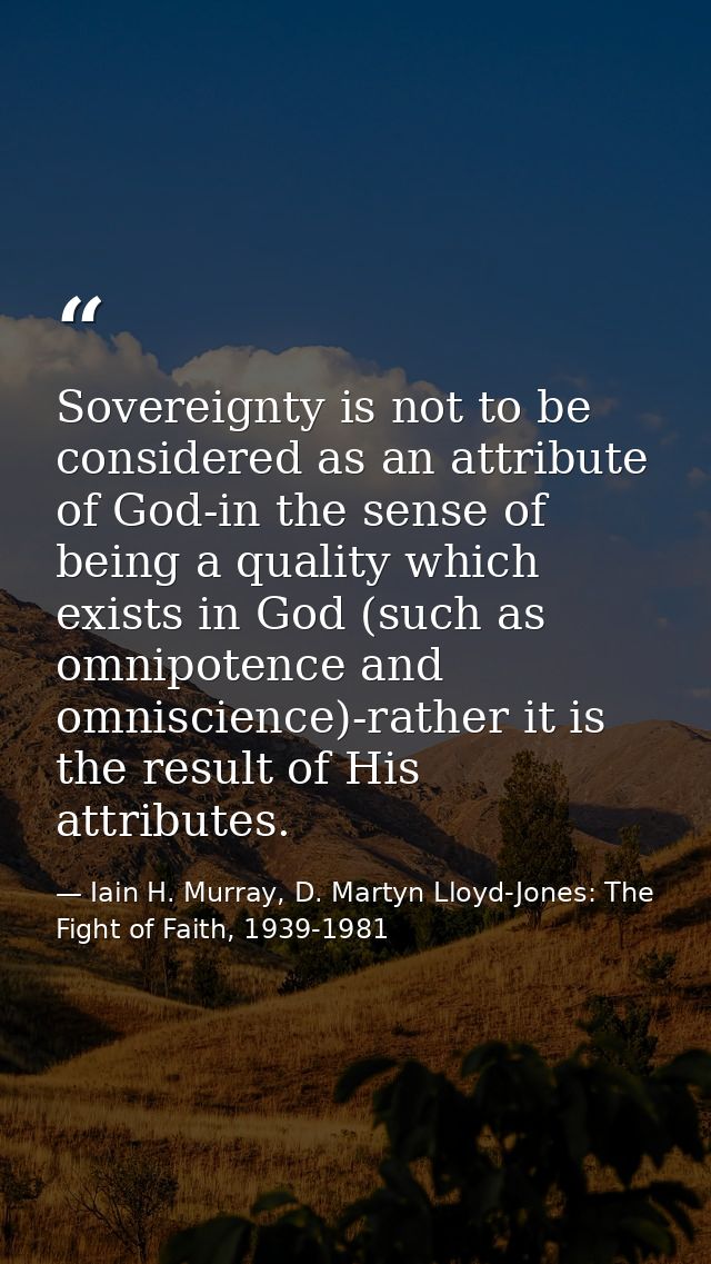 Sovereignty is not to be considered as an attribute of God-in the sense of being a quality which exists in God (such as  — Iain H. Murray, D. Martyn Lloyd-Jones: The Fight of Faith, 1939-1981