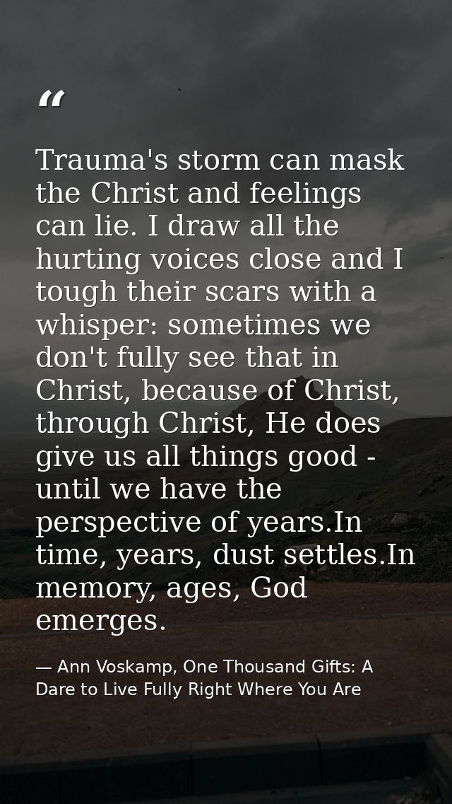 Trauma's storm can mask the Christ and feelings can lie. I draw all the hurting voices close and I tough their scars wit — Ann Voskamp, One Thousand Gifts: A Dare to Live Fully Right Where You Are