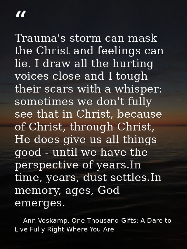 Trauma's storm can mask the Christ and feelings can lie. I draw all the hurting voices close and I tough their scars wit — Ann Voskamp, One Thousand Gifts: A Dare to Live Fully Right Where You Are