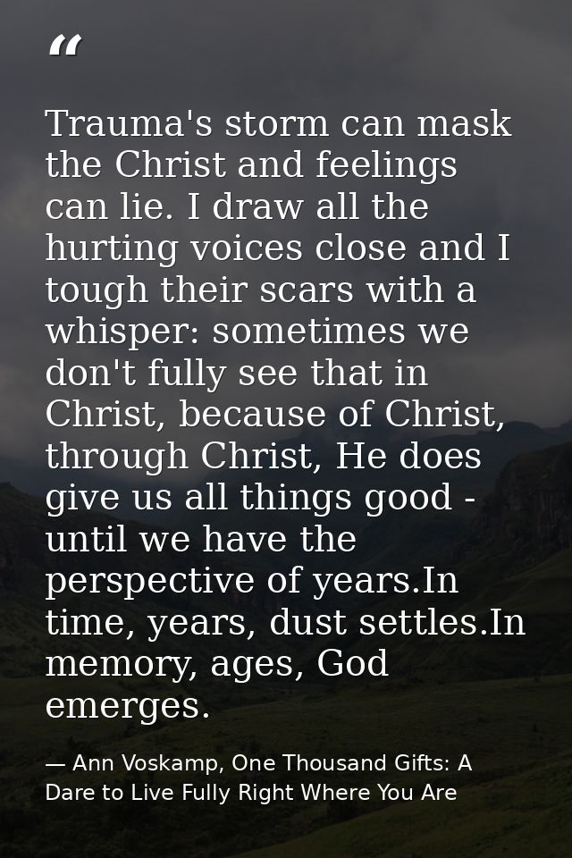 Trauma's storm can mask the Christ and feelings can lie. I draw all the hurting voices close and I tough their scars wit — Ann Voskamp, One Thousand Gifts: A Dare to Live Fully Right Where You Are