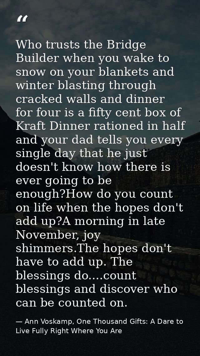 Who trusts the Bridge Builder when you wake to snow on your blankets and winter blasting through cracked walls and dinne — Ann Voskamp, One Thousand Gifts: A Dare to Live Fully Right Where You Are