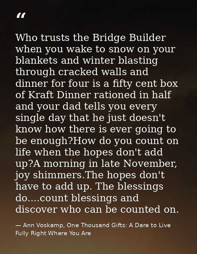 Who trusts the Bridge Builder when you wake to snow on your blankets and winter blasting through cracked walls and dinne — Ann Voskamp, One Thousand Gifts: A Dare to Live Fully Right Where You Are