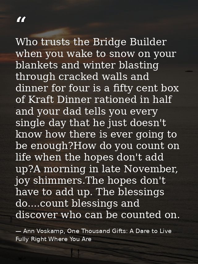 Who trusts the Bridge Builder when you wake to snow on your blankets and winter blasting through cracked walls and dinne — Ann Voskamp, One Thousand Gifts: A Dare to Live Fully Right Where You Are