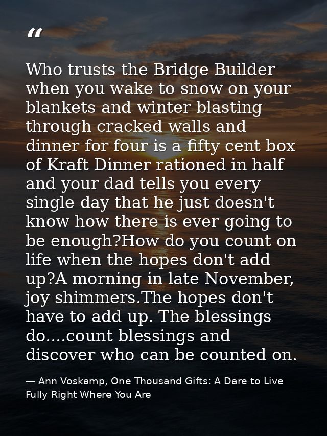 Who trusts the Bridge Builder when you wake to snow on your blankets and winter blasting through cracked walls and dinne — Ann Voskamp, One Thousand Gifts: A Dare to Live Fully Right Where You Are