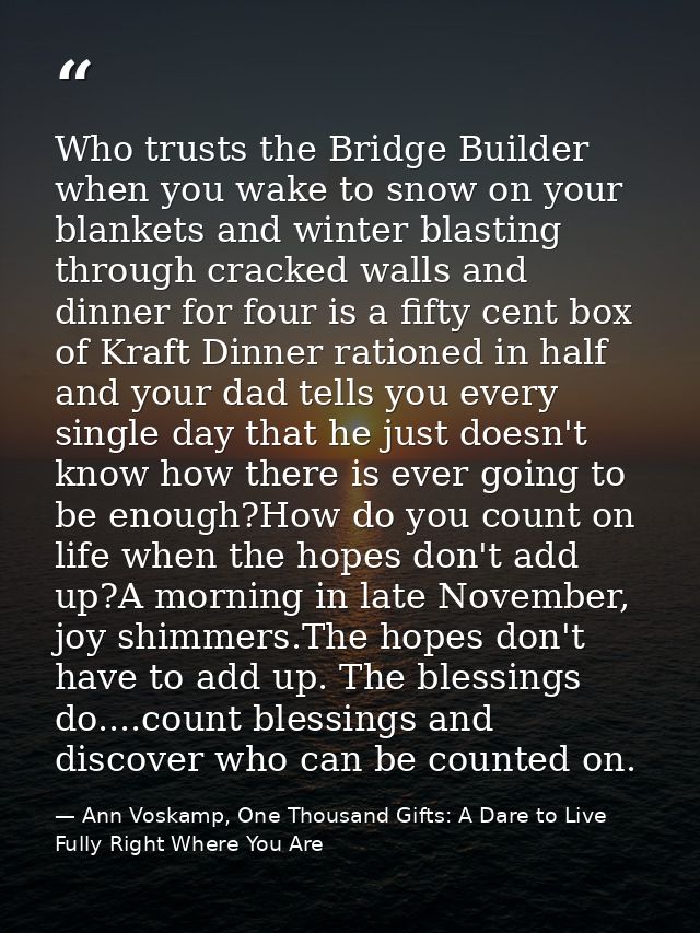 Who trusts the Bridge Builder when you wake to snow on your blankets and winter blasting through cracked walls and dinne — Ann Voskamp, One Thousand Gifts: A Dare to Live Fully Right Where You Are