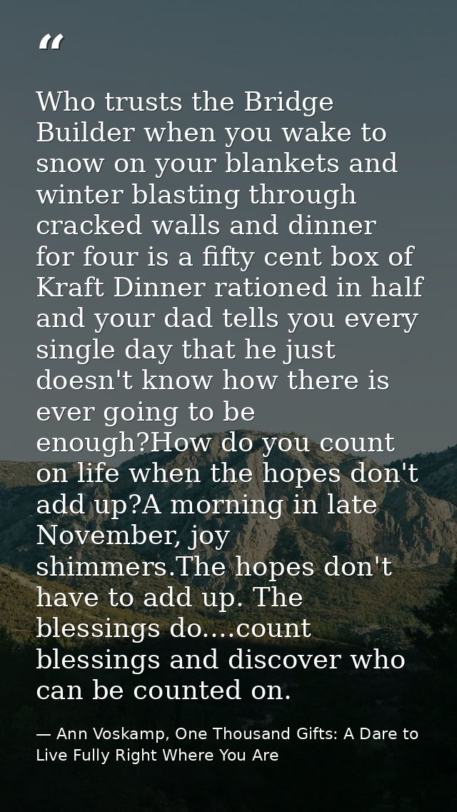 Who trusts the Bridge Builder when you wake to snow on your blankets and winter blasting through cracked walls and dinne — Ann Voskamp, One Thousand Gifts: A Dare to Live Fully Right Where You Are