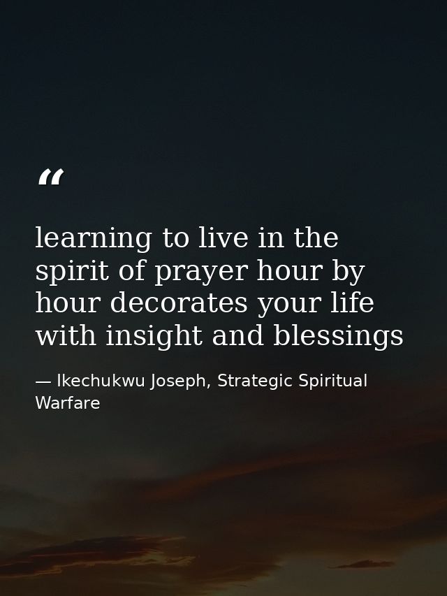 learning to live in the spirit of prayer hour by hour decorates your life with insight and blessings — Ikechukwu Joseph, Strategic Spiritual Warfare