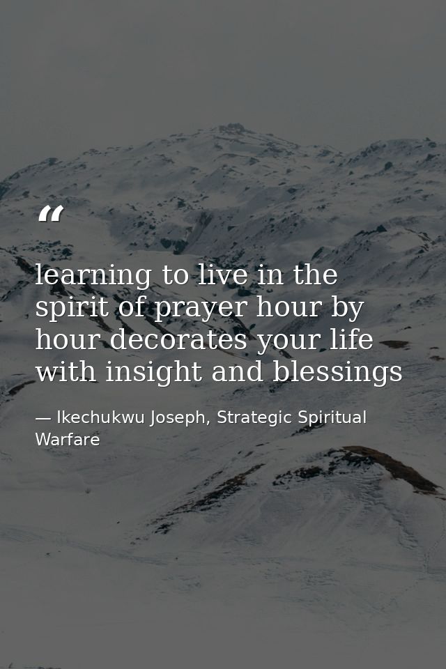 learning to live in the spirit of prayer hour by hour decorates your life with insight and blessings — Ikechukwu Joseph, Strategic Spiritual Warfare