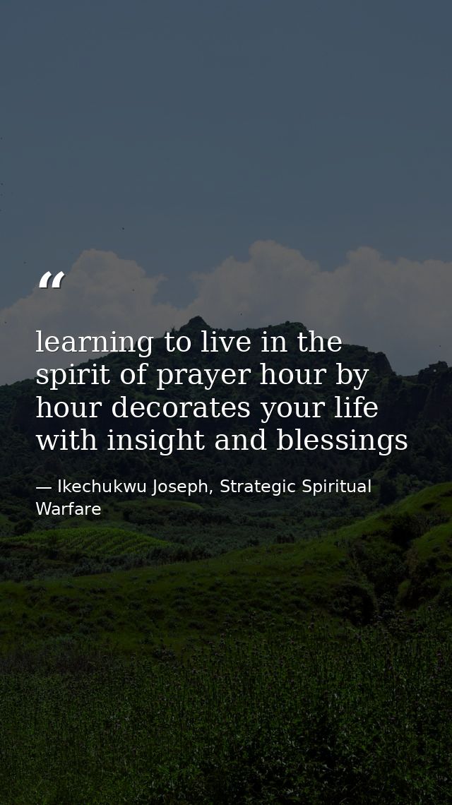 learning to live in the spirit of prayer hour by hour decorates your life with insight and blessings — Ikechukwu Joseph, Strategic Spiritual Warfare