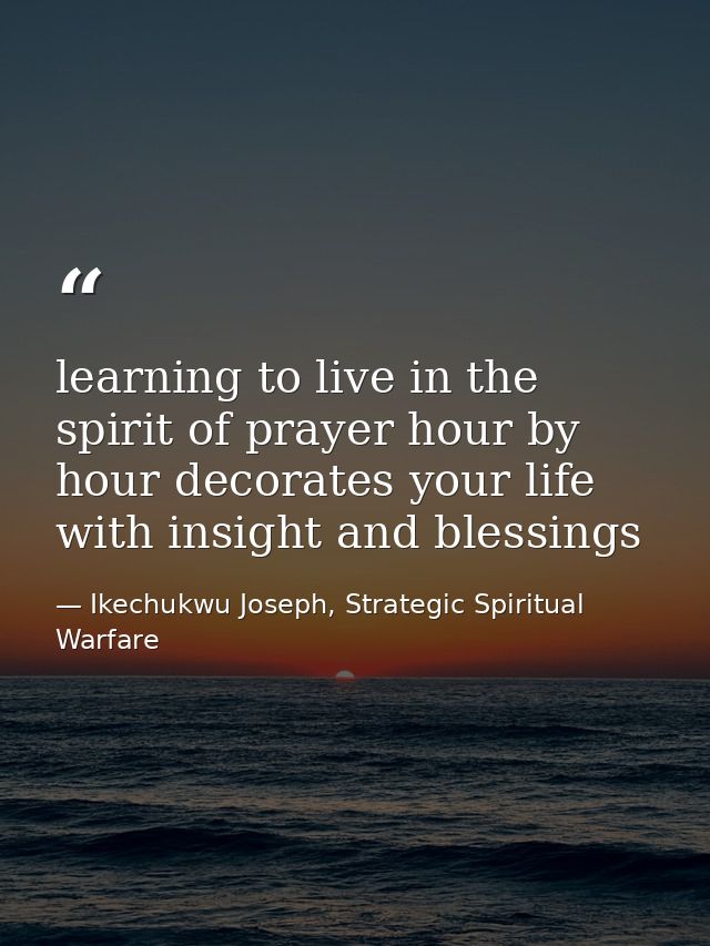 learning to live in the spirit of prayer hour by hour decorates your life with insight and blessings — Ikechukwu Joseph, Strategic Spiritual Warfare