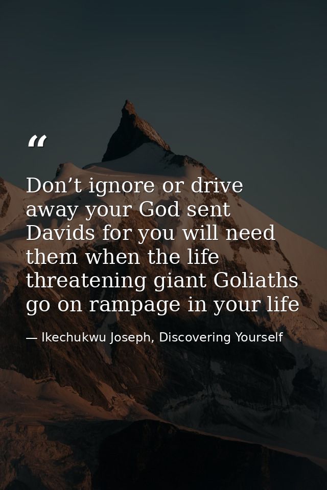 Don’t ignore or drive away your God sent Davids for you will need them when the life threatening giant Goliaths go on ra — Ikechukwu Joseph, Discovering Yourself