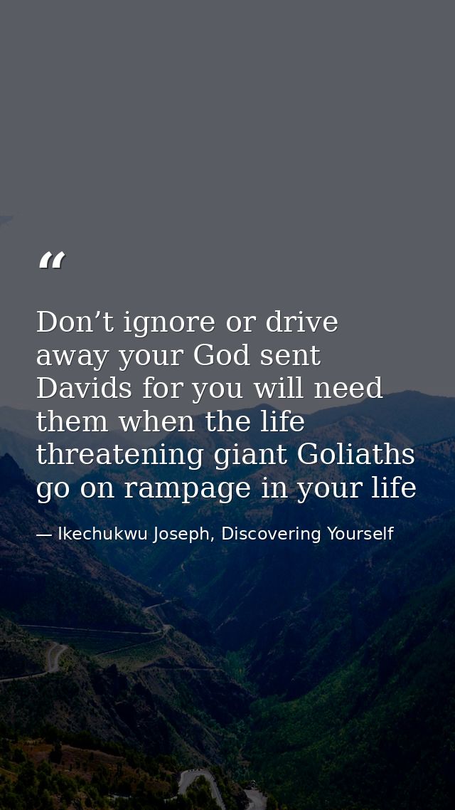 Don’t ignore or drive away your God sent Davids for you will need them when the life threatening giant Goliaths go on ra — Ikechukwu Joseph, Discovering Yourself