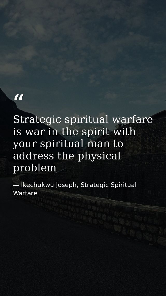 Strategic spiritual warfare is war in the spirit with your spiritual man to address the physical problem — Ikechukwu Joseph, Strategic Spiritual Warfare