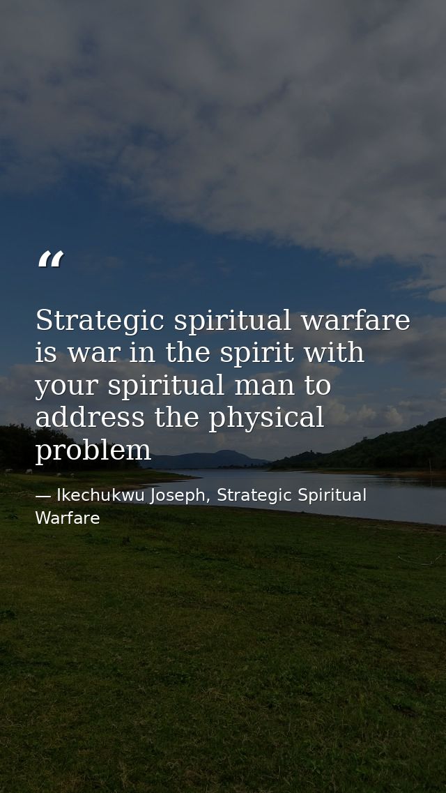 Strategic spiritual warfare is war in the spirit with your spiritual man to address the physical problem — Ikechukwu Joseph, Strategic Spiritual Warfare